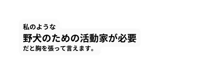 私のような 野犬のための活動家が必要 だと胸を張って言えます